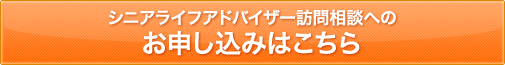 シニアライフアドバイザー訪問相談へのお申し込みはこちら